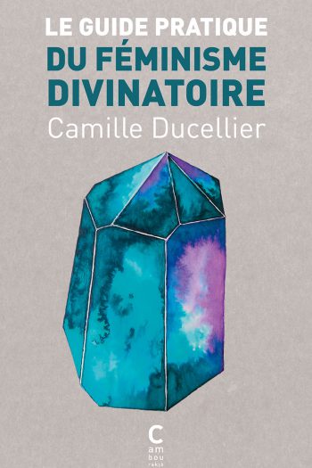 Le guide pratique du féminisme divinatoire Camille DUCELLIER cambourakis